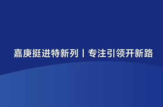 嘉庚挺进特新列 | 专注引领开新路